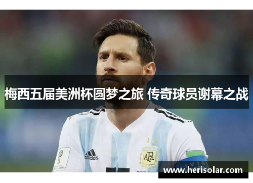 梅西五届美洲杯圆梦之旅 传奇球员谢幕之战