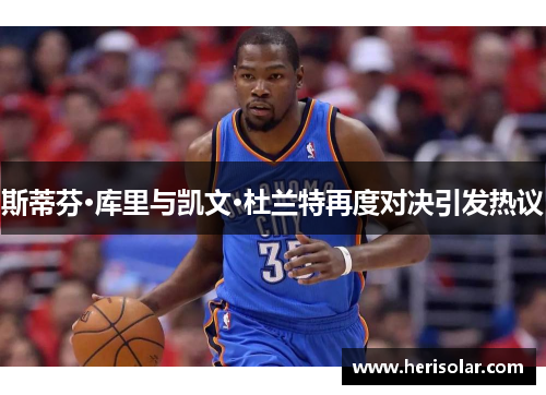 斯蒂芬·库里与凯文·杜兰特再度对决引发热议