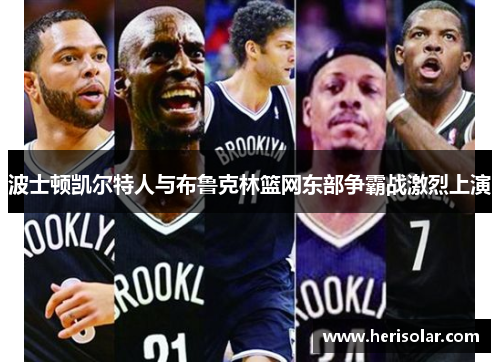 波士顿凯尔特人与布鲁克林篮网东部争霸战激烈上演